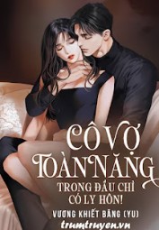 Cô Vợ Toàn Năng Trong Đầu Chỉ Có Ly Hôn!