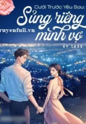 Cưới Trước Yêu Sau Sủng Riêng Mình Vợ