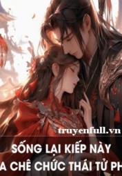 Sống Lại Kiếp Này, Ta Chê Chức Thái Tử Phi