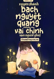 Xuyên Thành Bạch Nguyệt Quang Chết Sớm Của Vai Chính Vạn Người Ghét